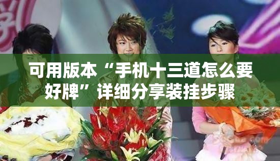 可用版本“手机十三道怎么要好牌	”详细分享装挂步骤