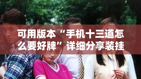 可用版本“手机十三道怎么要好牌”详细分享装挂步骤