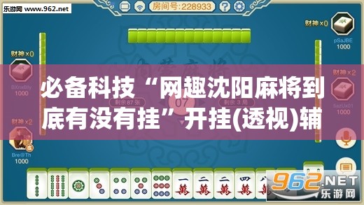必备科技“网趣沈阳麻将到底有没有挂”开挂(透视)辅助神器