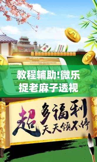 教程辅助!微乐捉老麻子透视挂(透视)”开挂辅助脚本+详细开挂安装教程