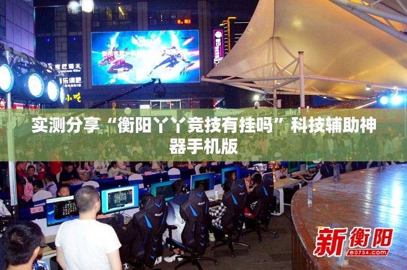 实测分享“衡阳丫丫竞技有挂吗	”科技辅助神器手机版
