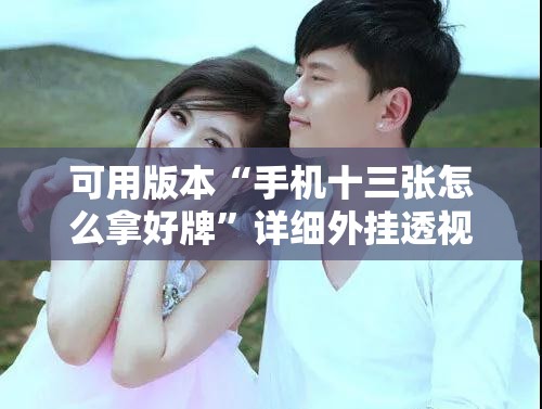 可用版本“手机十三张怎么拿好牌	”详细外挂透视辅助软件教程