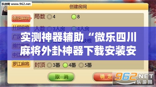 实测神器辅助“微乐四川麻将外卦神器下载安装安卓”(辅助神器)开挂详细教程