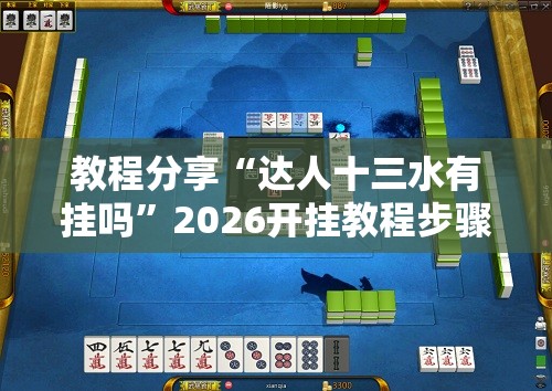 教程分享“达人十三水有挂吗”2026开挂教程步骤