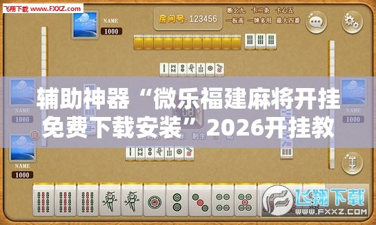辅助神器“微乐福建麻将开挂免费下载安装”2026开挂教程步骤