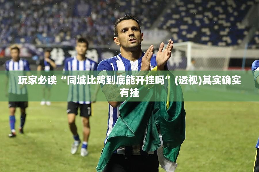 玩家必读“同城比鸡到底能开挂吗”(透视)其实确实有挂
