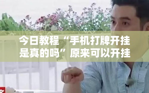 今日教程“手机打牌开挂是真的吗	”原来可以开挂