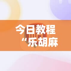 今日教程“乐胡麻将有没有挂”科技辅助神器手机版