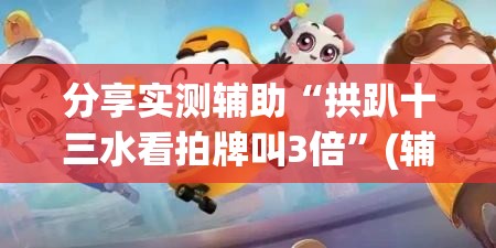 分享实测辅助“拱趴十三水看拍牌叫3倍”(辅助神器)开挂详细教程