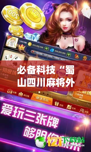 必备科技“蜀山四川麻将外卦神器下载安装免费官方的”开挂(透视)最新辅助详细