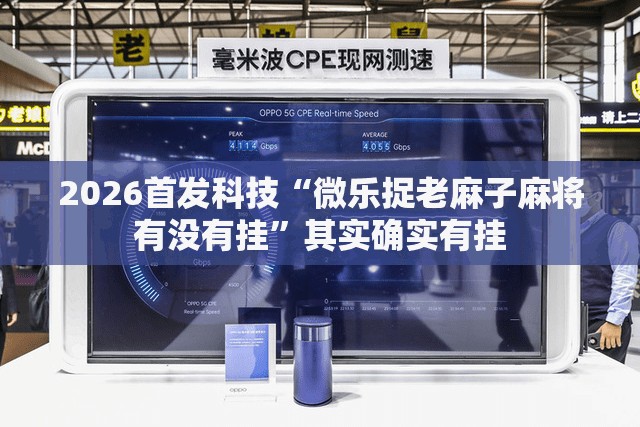 2026首发科技“微乐捉老麻子麻将有没有挂	”其实确实有挂