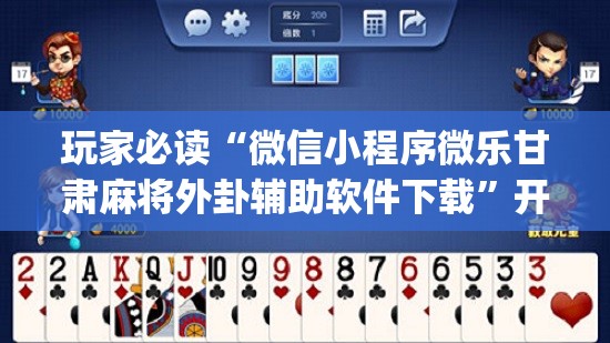 玩家必读“微信小程序微乐甘肃麻将外卦辅助软件下载”开挂(透视)辅助教程