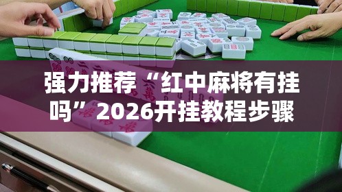 强力推荐“红中麻将有挂吗”2026开挂教程步骤