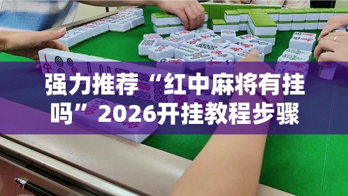 强力推荐“红中麻将有挂吗”2026开挂教程步骤