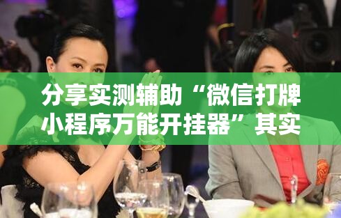 分享实测辅助“微信打牌小程序万能开挂器”其实确实有挂