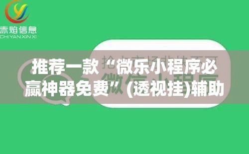 推荐一款“微乐小程序必赢神器免费”(透视挂)辅助下载教程
