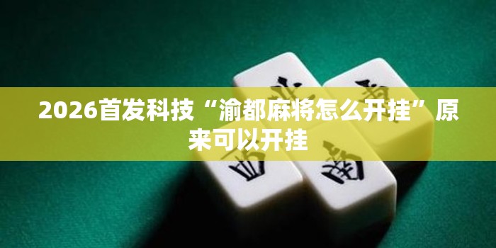 2026首发科技“渝都麻将怎么开挂	”原来可以开挂