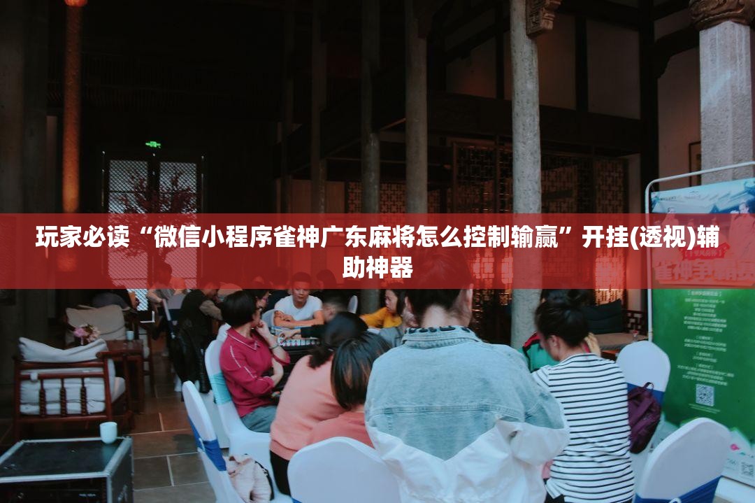 玩家必读“微信小程序雀神广东麻将怎么控制输赢”开挂(透视)辅助神器