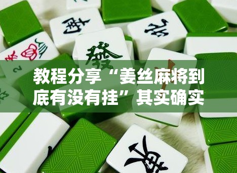 教程分享“姜丝麻将到底有没有挂	”其实确实有挂