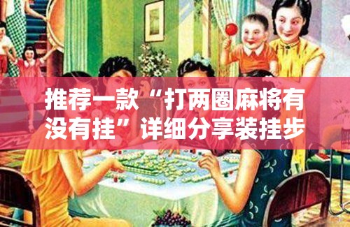 推荐一款“打两圈麻将有没有挂”详细分享装挂步骤