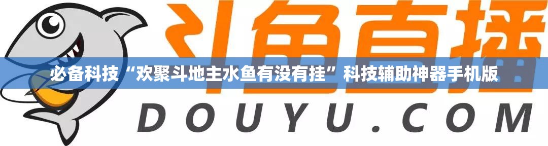 必备科技“欢聚斗地主水鱼有没有挂	”科技辅助神器手机版