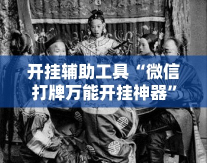 开挂辅助工具“微信打牌万能开挂神器	”其实确实有挂