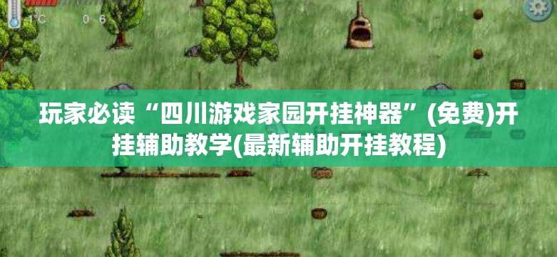 玩家必读“四川游戏家园开挂神器	”(免费)开挂辅助教学(最新辅助开挂教程)