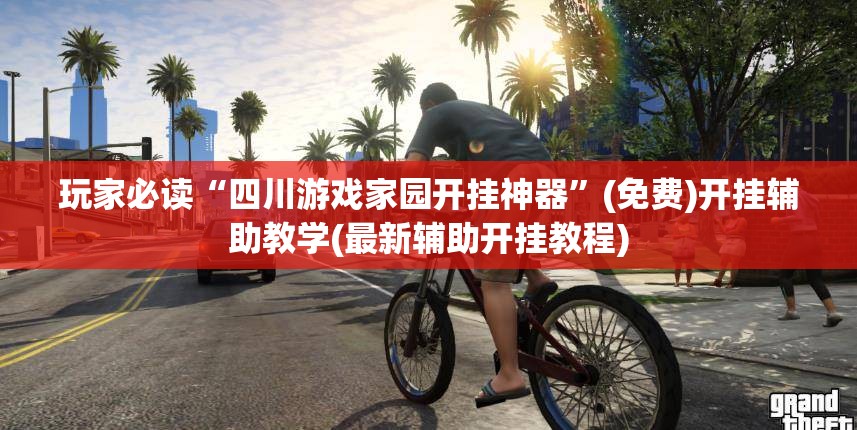玩家必读“四川游戏家园开挂神器”(免费)开挂辅助教学(最新辅助开挂教程)