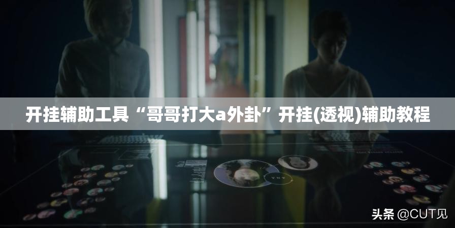 开挂辅助工具“哥哥打大a外卦”开挂(透视)辅助教程