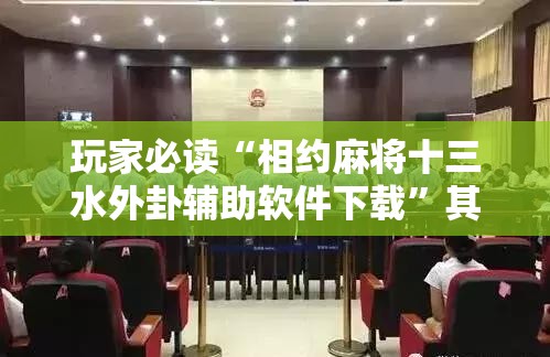 玩家必读“相约麻将十三水外卦辅助软件下载”其实确实有挂
