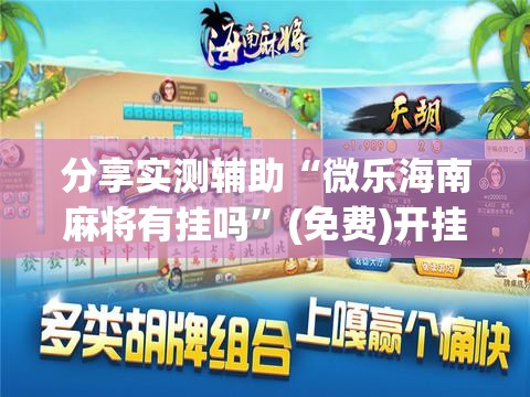 分享实测辅助“微乐海南麻将有挂吗”(免费)开挂辅助教学(最新辅助开挂教程)