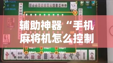 辅助神器“手机麻将机怎么控制输赢”细辅助教程分享