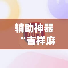 辅助神器“吉祥麻将开挂app	”详细开挂教程