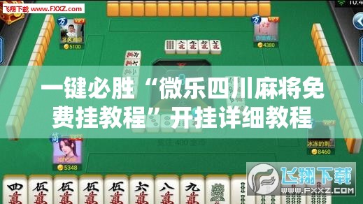 一键必胜“微乐四川麻将免费挂教程”开挂详细教程
