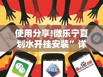 使用分享!微乐宁夏划水开挂安装”详细分享装挂步骤