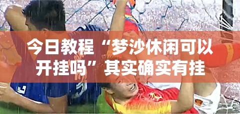 今日教程“梦沙休闲可以开挂吗	”其实确实有挂