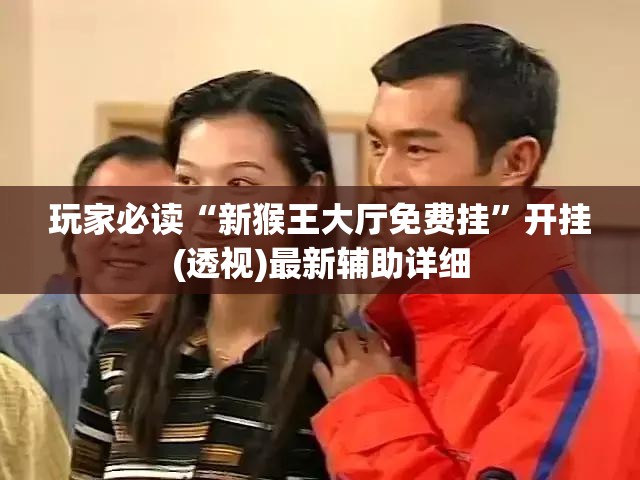 玩家必读“新猴王大厅免费挂	”开挂(透视)最新辅助详细