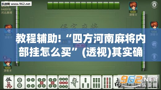 教程辅助!“四方河南麻将内部挂怎么买”(透视)其实确实有挂