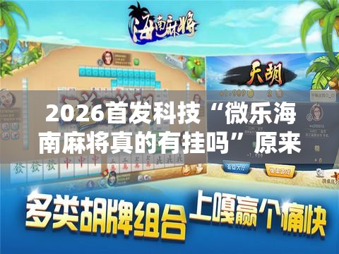 2026首发科技“微乐海南麻将真的有挂吗	”原来可以开挂