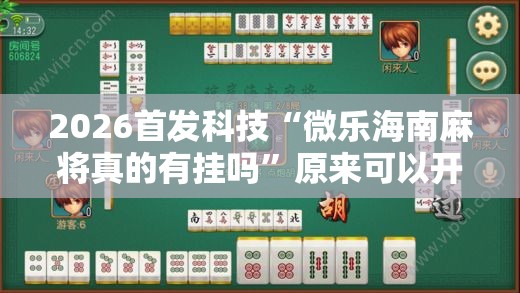 2026首发科技“微乐海南麻将真的有挂吗	”原来可以开挂