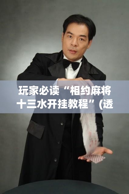 玩家必读“相约麻将十三水开挂教程”(透视挂)辅助下载教程