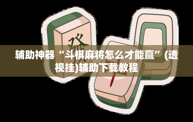 辅助神器“斗棋麻将怎么才能赢”(透视挂)辅助下载教程