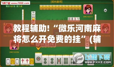 教程辅助!“微乐河南麻将怎么开免费的挂	”(辅助神器)开挂详细教程
