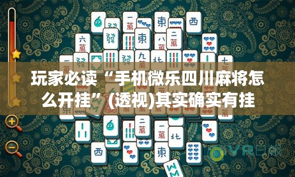 玩家必读“手机微乐四川麻将怎么开挂”(透视)其实确实有挂