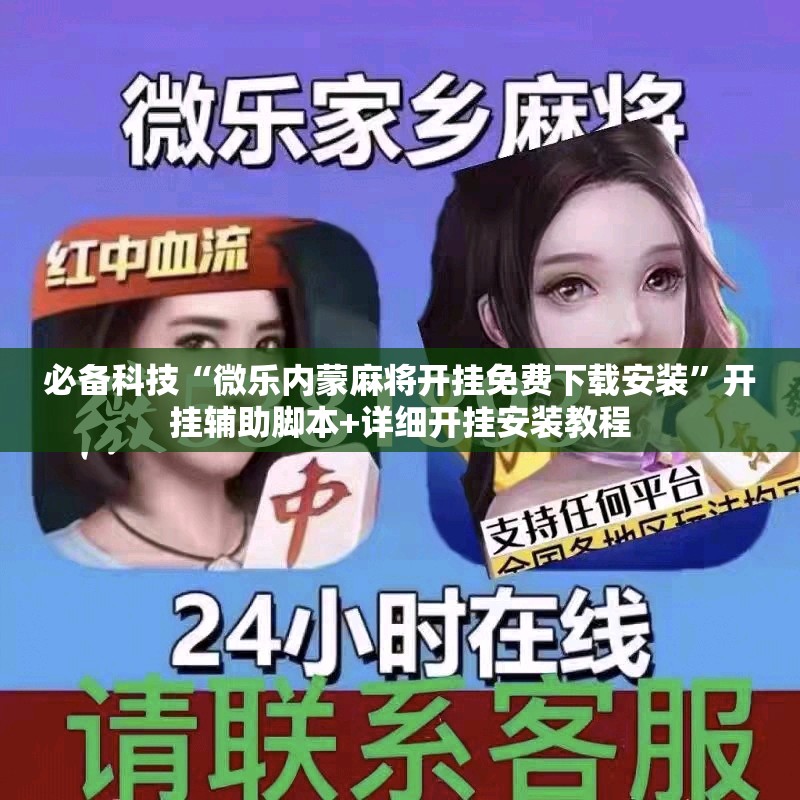 必备科技“微乐内蒙麻将开挂免费下载安装”开挂辅助脚本+详细开挂安装教程