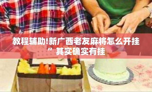 教程辅助!新广西老友麻将怎么开挂	”其实确实有挂