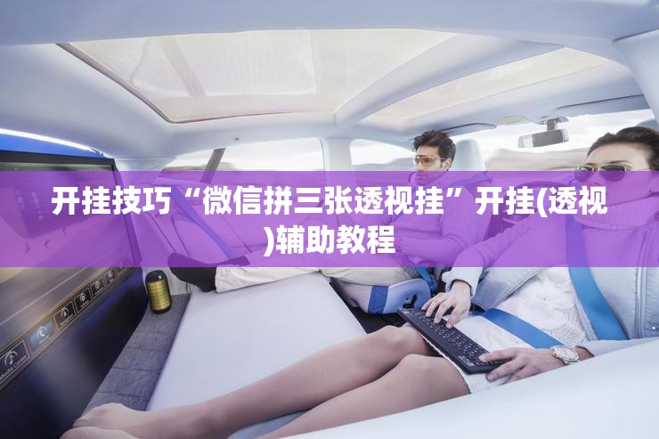 开挂技巧“微信拼三张透视挂”开挂(透视)辅助教程