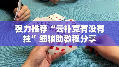 强力推荐“云扑克有没有挂”细辅助教程分享