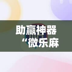 助赢神器“微乐麻将必赢方法”开挂辅助脚本+详细开挂安装教程