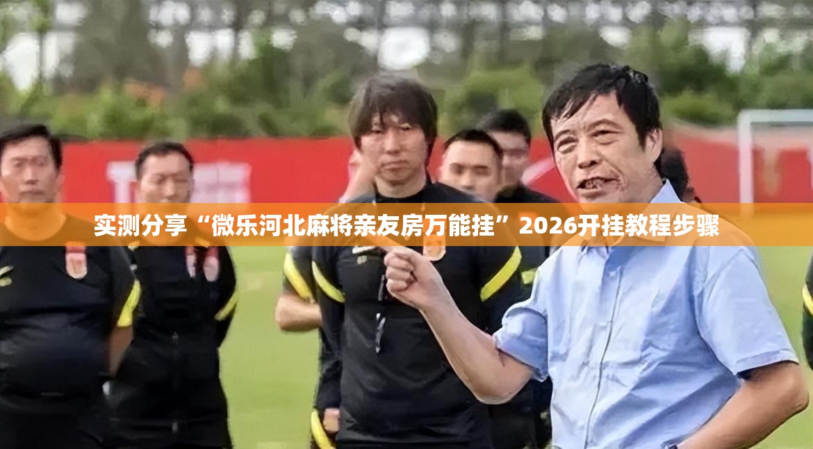 实测分享“微乐河北麻将亲友房万能挂”2026开挂教程步骤